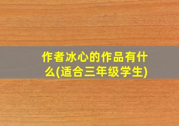 作者冰心的作品有什么(适合三年级学生)