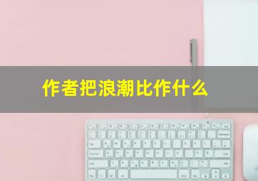 作者把浪潮比作什么