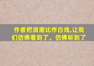 作者把浪潮比作白线,让我们仿佛看到了。仿佛听到了