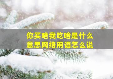 你买啥我吃啥是什么意思网络用语怎么说