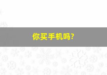 你买手机吗?