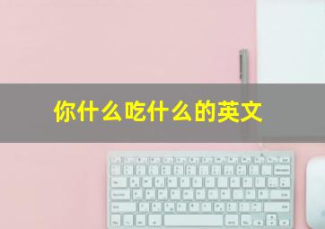 你什么吃什么的英文