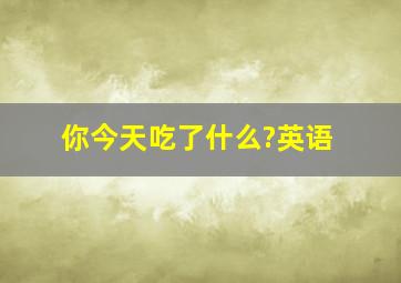 你今天吃了什么?英语