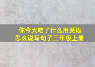 你今天吃了什么用英语怎么说写句子三年级上册