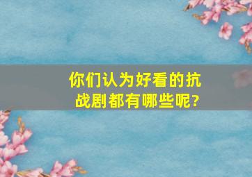 你们认为好看的抗战剧都有哪些呢?