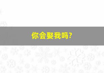 你会娶我吗?