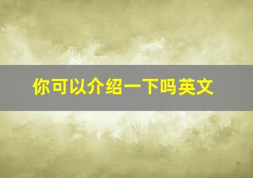 你可以介绍一下吗英文