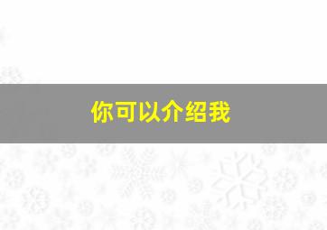 你可以介绍我