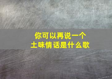 你可以再说一个土味情话是什么歌