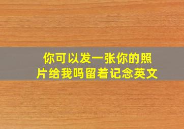 你可以发一张你的照片给我吗留着记念英文