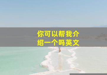 你可以帮我介绍一个吗英文