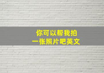 你可以帮我拍一张照片吧英文