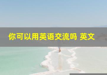 你可以用英语交流吗 英文