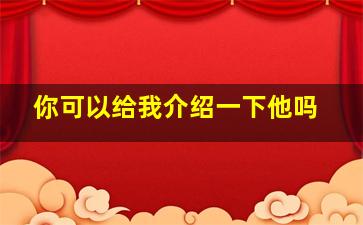 你可以给我介绍一下他吗