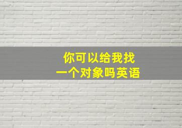 你可以给我找一个对象吗英语