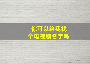 你可以给我找个电视剧名字吗