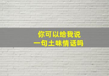 你可以给我说一句土味情话吗