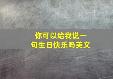 你可以给我说一句生日快乐吗英文