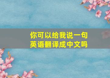 你可以给我说一句英语翻译成中文吗