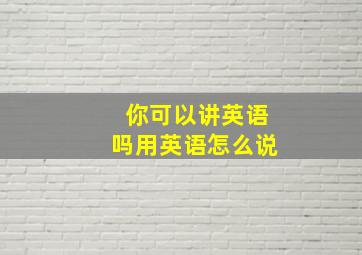 你可以讲英语吗用英语怎么说