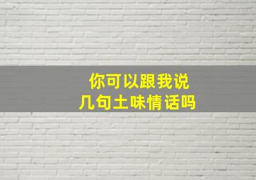 你可以跟我说几句土味情话吗