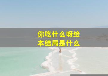 你吃什么呀绘本结局是什么