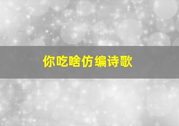 你吃啥仿编诗歌