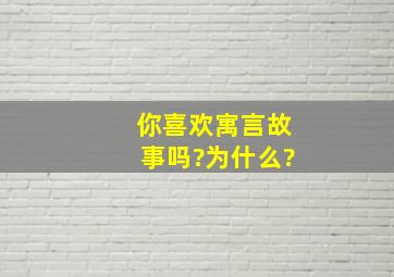 你喜欢寓言故事吗?为什么?