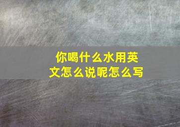 你喝什么水用英文怎么说呢怎么写