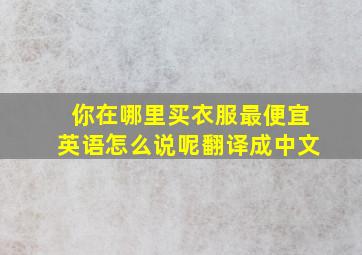 你在哪里买衣服最便宜英语怎么说呢翻译成中文