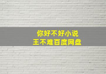 你好不好小说王不难百度网盘