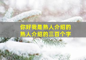 你好我是熟人介绍的熟人介绍的三百个字