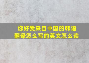 你好我来自中国的韩语翻译怎么写的英文怎么读