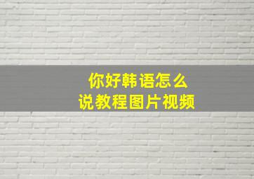 你好韩语怎么说教程图片视频