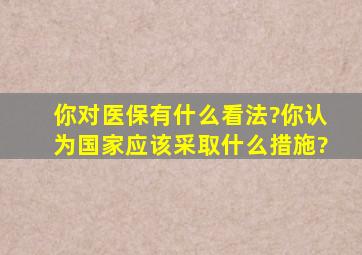 你对医保有什么看法?你认为国家应该采取什么措施?