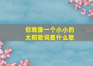 你就像一个小小的太阳歌词是什么歌