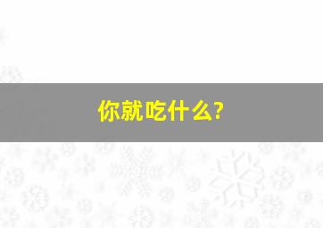 你就吃什么?