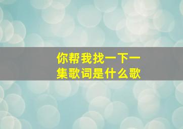 你帮我找一下一集歌词是什么歌