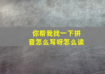 你帮我找一下拼音怎么写呀怎么读