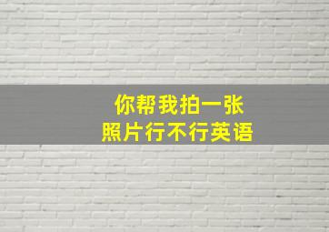 你帮我拍一张照片行不行英语