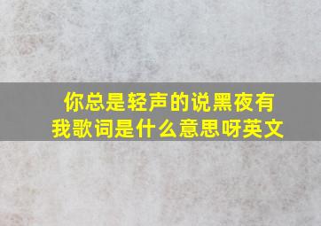 你总是轻声的说黑夜有我歌词是什么意思呀英文