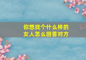 你想找个什么样的女人怎么回答对方