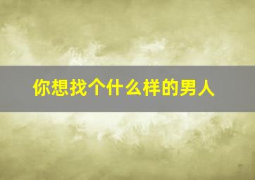 你想找个什么样的男人