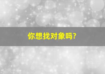 你想找对象吗?