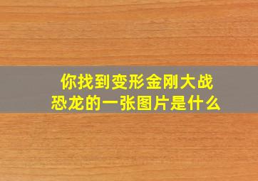 你找到变形金刚大战恐龙的一张图片是什么