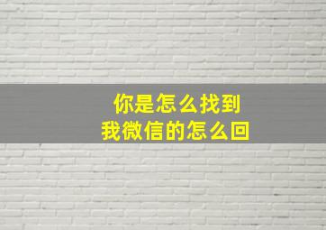 你是怎么找到我微信的怎么回