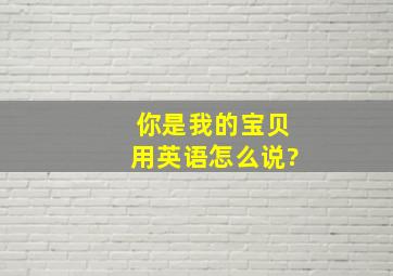 你是我的宝贝用英语怎么说?