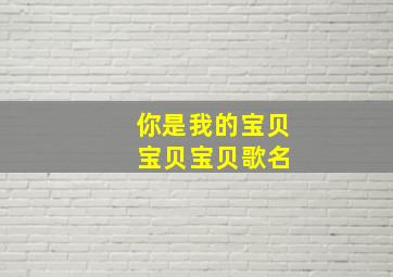 你是我的宝贝 宝贝宝贝歌名