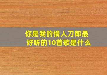 你是我的情人刀郎最好听的10首歌是什么