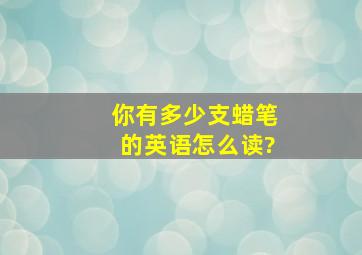 你有多少支蜡笔的英语怎么读?